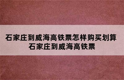 石家庄到威海高铁票怎样购买划算 石家庄到威海高铁票